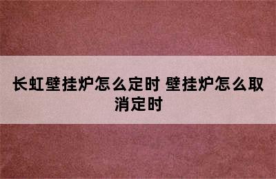 长虹壁挂炉怎么定时 壁挂炉怎么取消定时